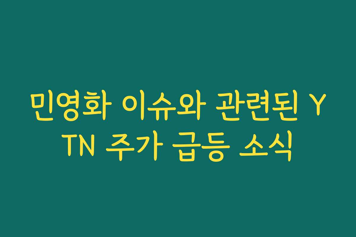 민영화 이슈와 관련된 YTN 주가 급등 소식