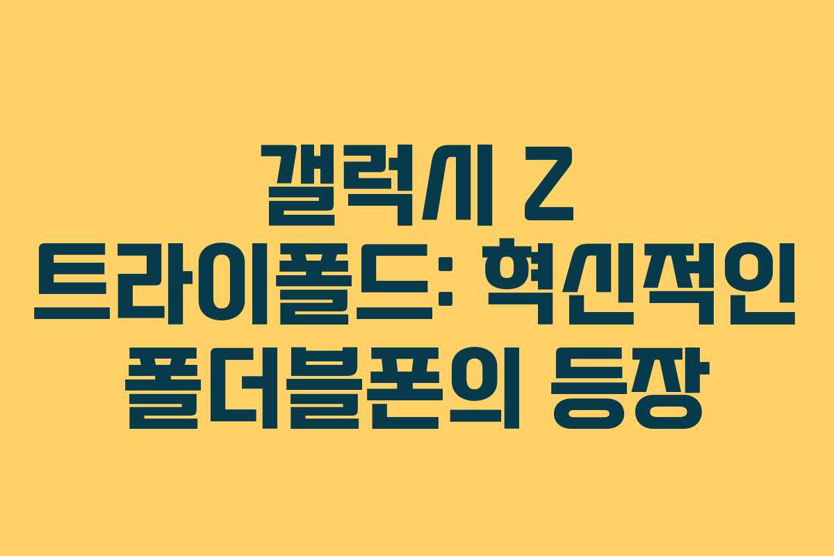 갤럭시 Z 트라이폴드: 혁신적인 폴더블폰의 등장