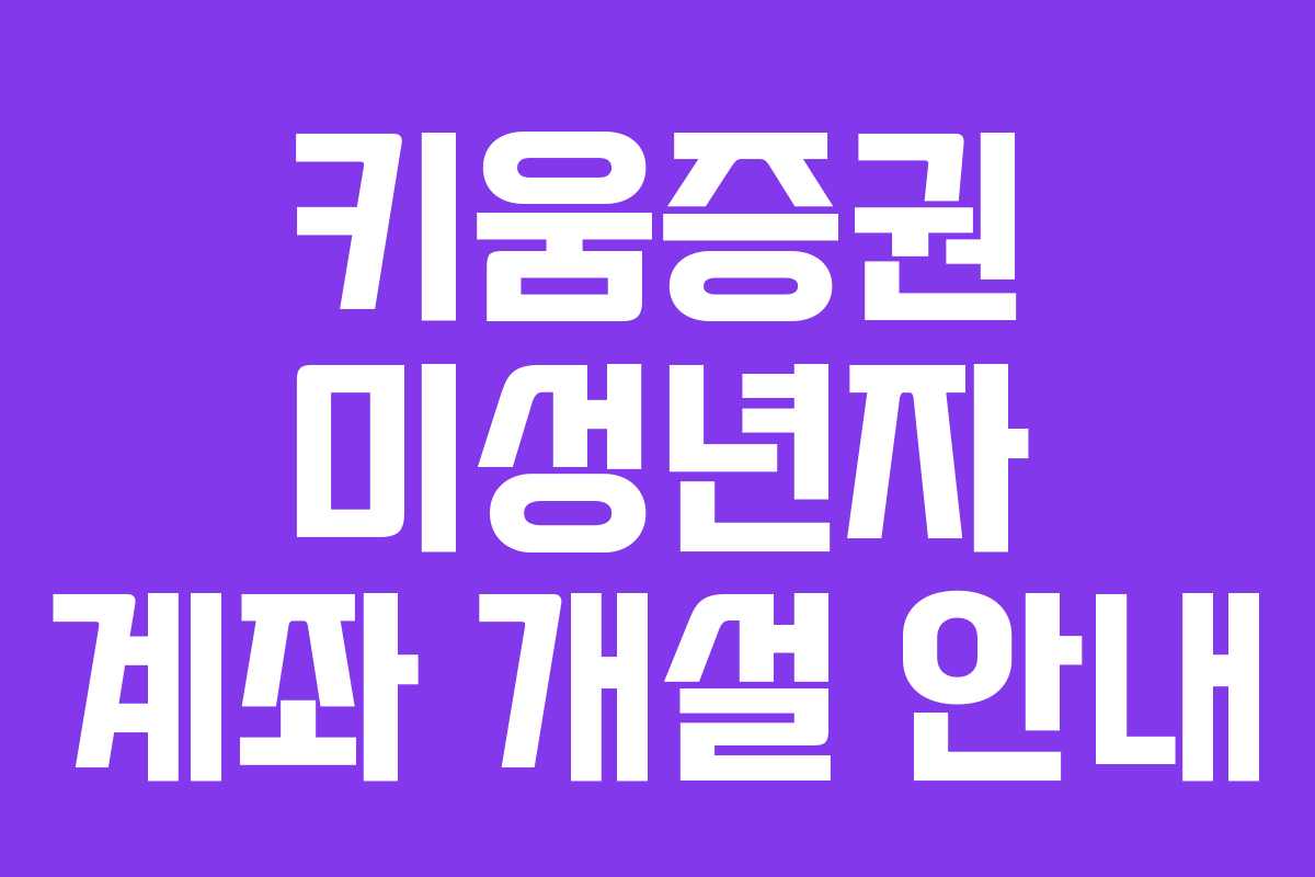 키움증권 미성년자 계좌 개설 안내