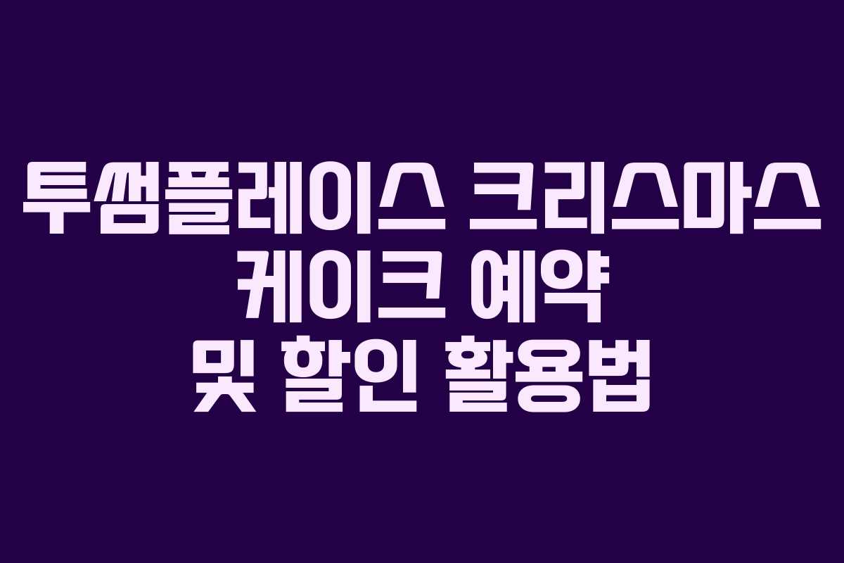 투썸플레이스 크리스마스 케이크 예약 및 할인 활용법