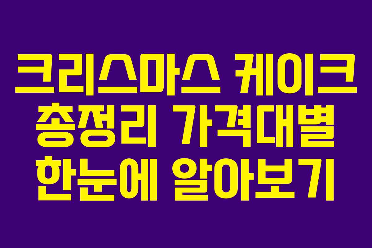 크리스마스 케이크 총정리 가격대별 한눈에 알아보기