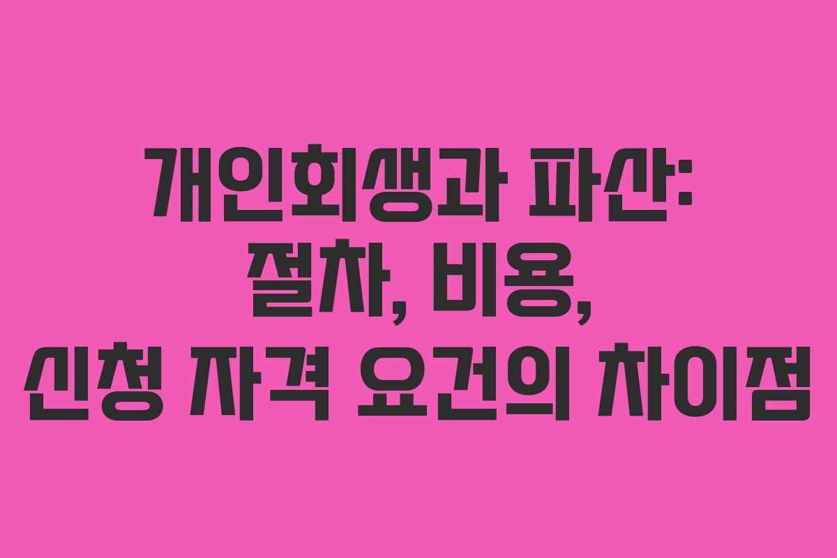 개인회생과 파산: 절차, 비용, 신청 자격 요건의 차이점