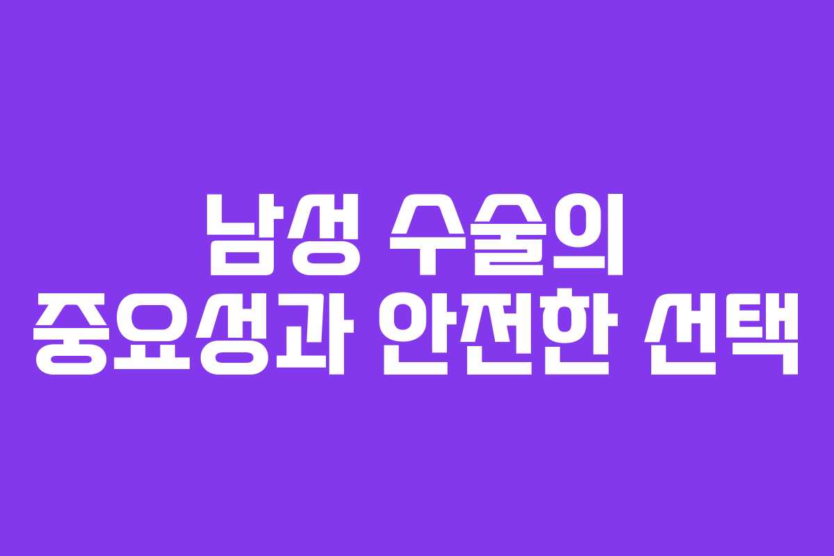 남성 수술의 중요성과 안전한 선택