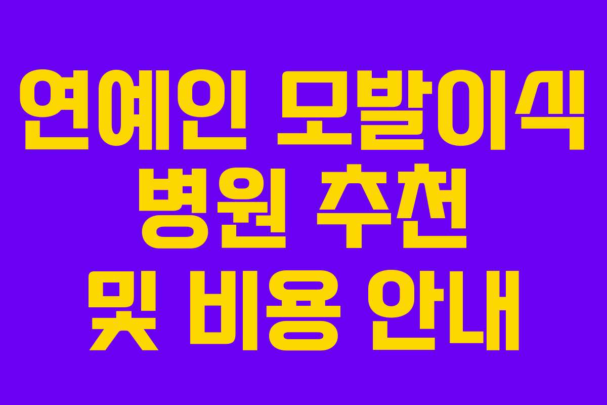 연예인 모발이식 병원 추천 및 비용 안내