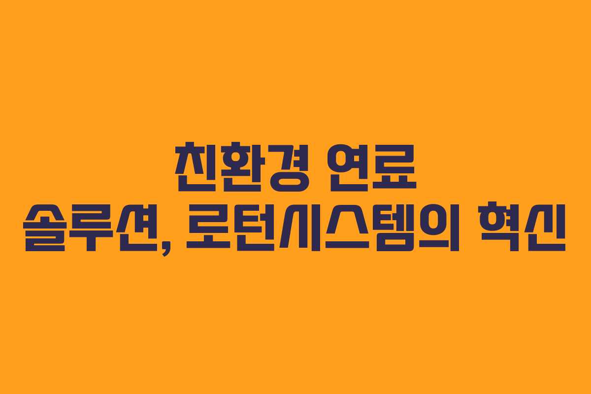 친환경 연료 솔루션, 로턴시스템의 혁신