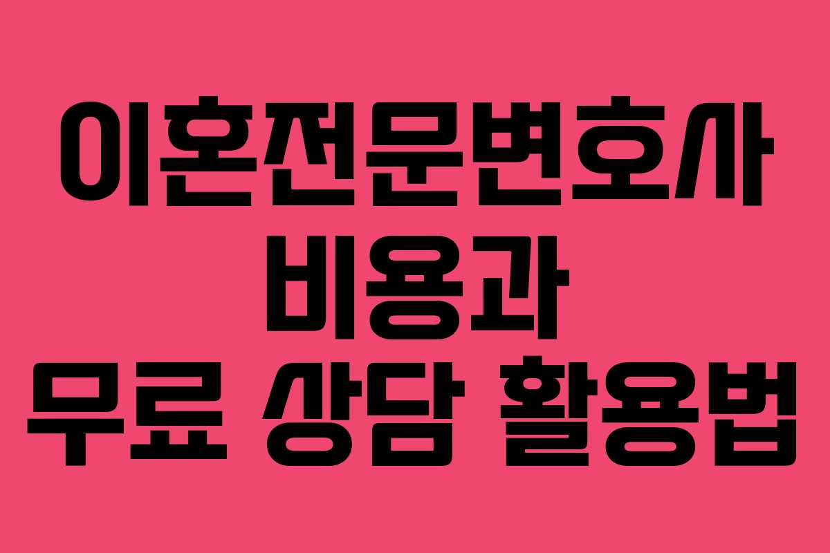 이혼전문변호사 비용과 무료 상담 활용법