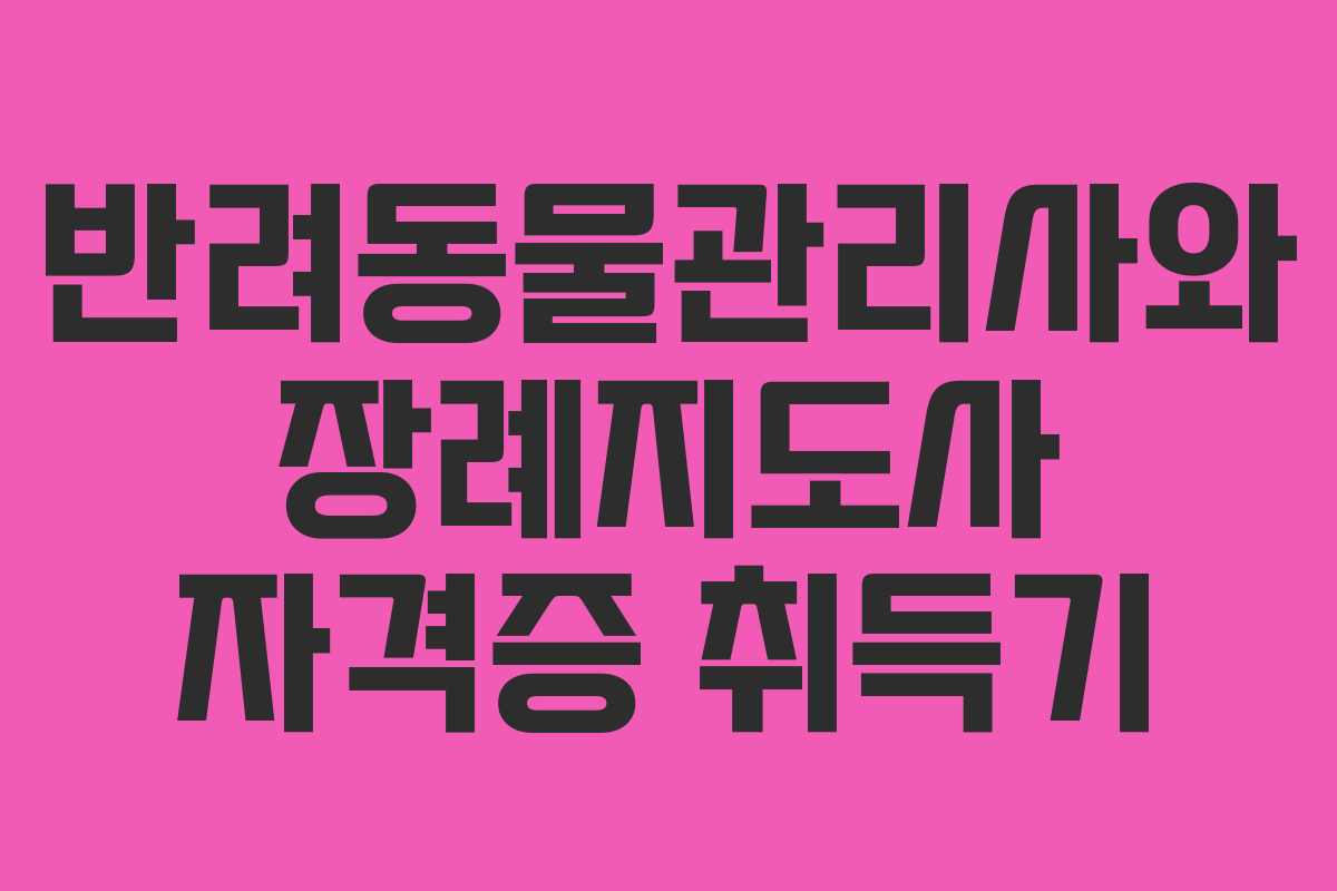 반려동물관리사와 장례지도사 자격증 취득기