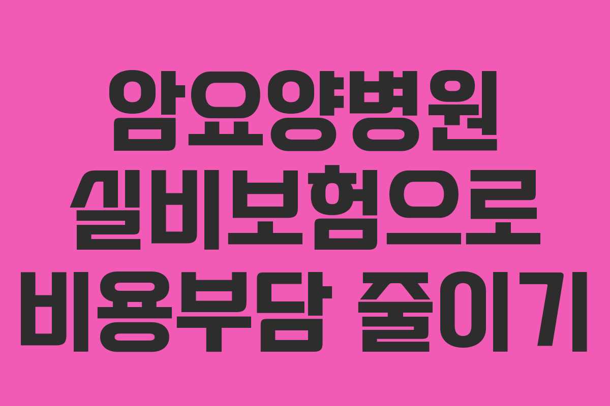 암요양병원 실비보험으로 비용부담 줄이기