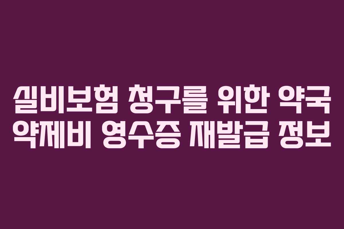 실비보험 청구를 위한 약국 약제비 영수증 재발급 정보