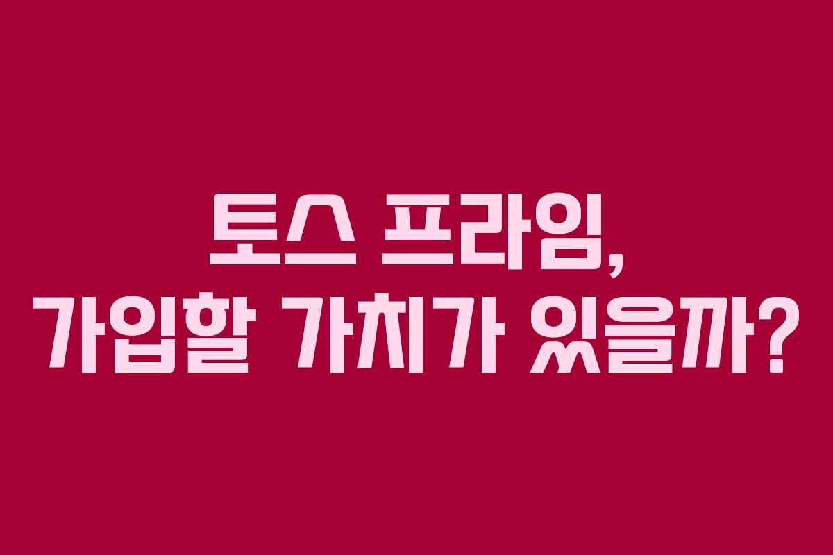 토스 프라임, 가입할 가치가 있을까?