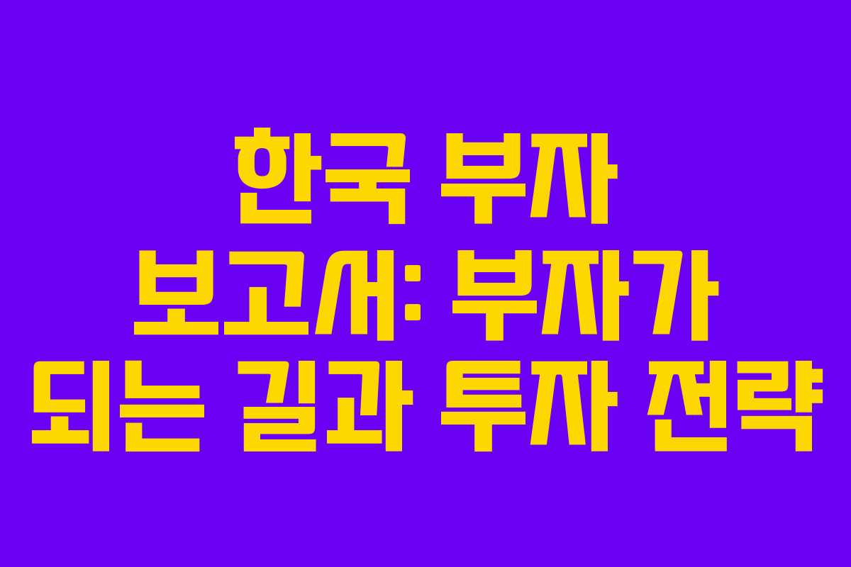 한국 부자 보고서: 부자가 되는 길과 투자 전략