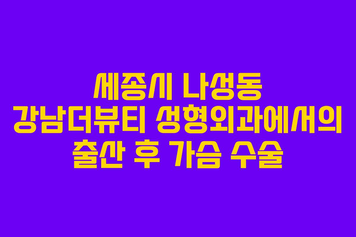 세종시 나성동 강남더뷰티 성형외과에서의 출산 후 가슴 수술