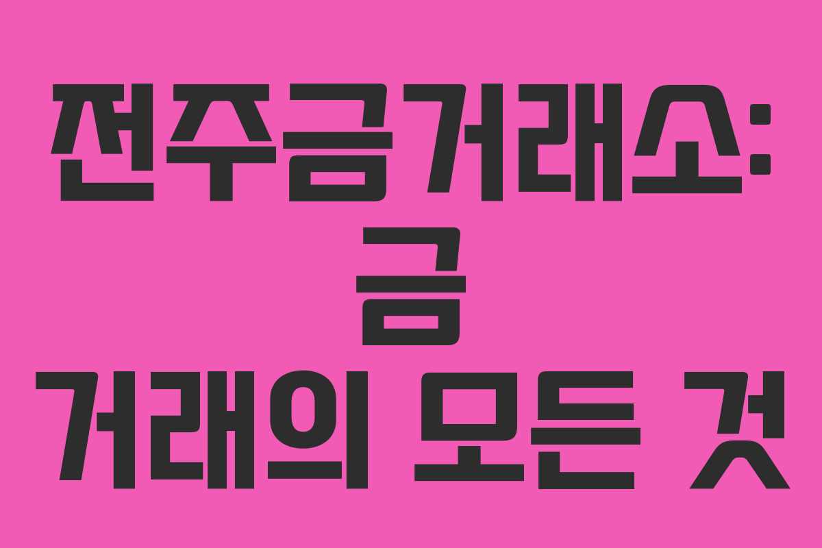 전주금거래소: 금 거래의 모든 것