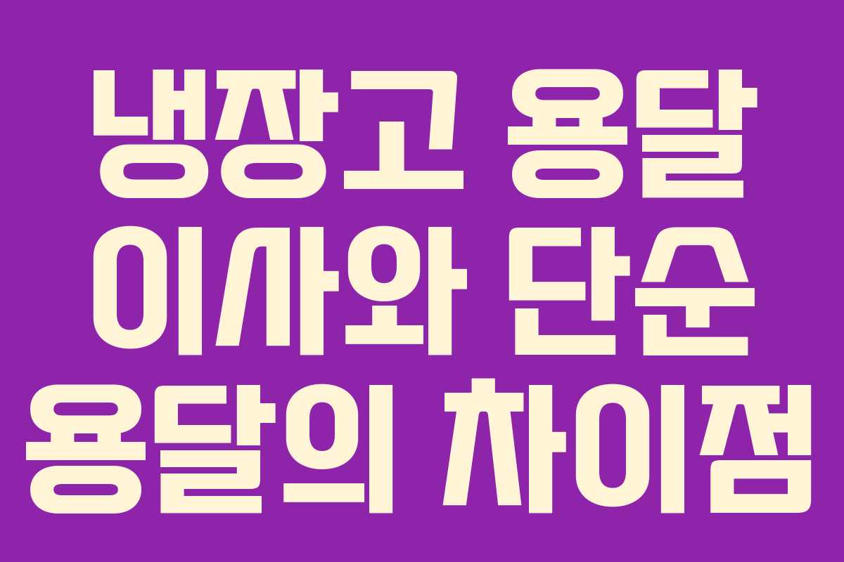 냉장고 용달 이사와 단순 용달의 차이점