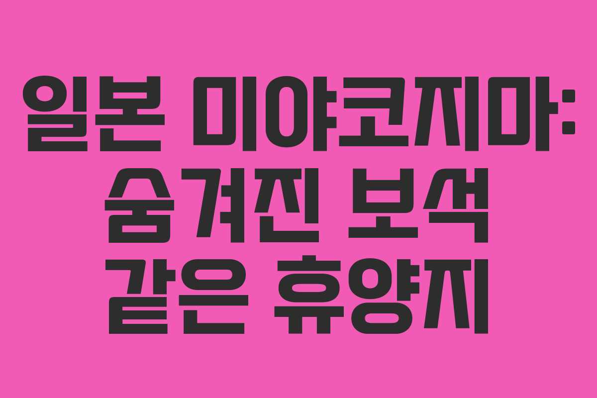 일본 미야코지마: 숨겨진 보석 같은 휴양지