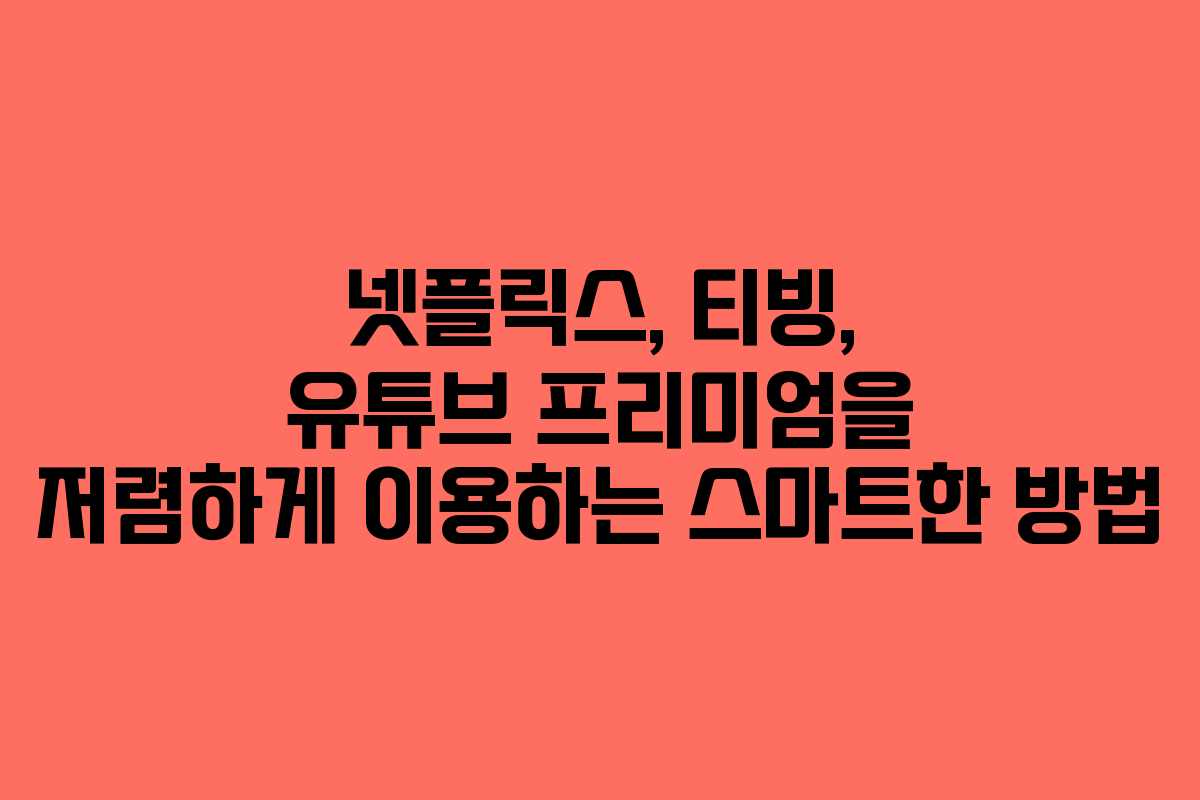 넷플릭스, 티빙, 유튜브 프리미엄을 저렴하게 이용하는 스마트한 방법