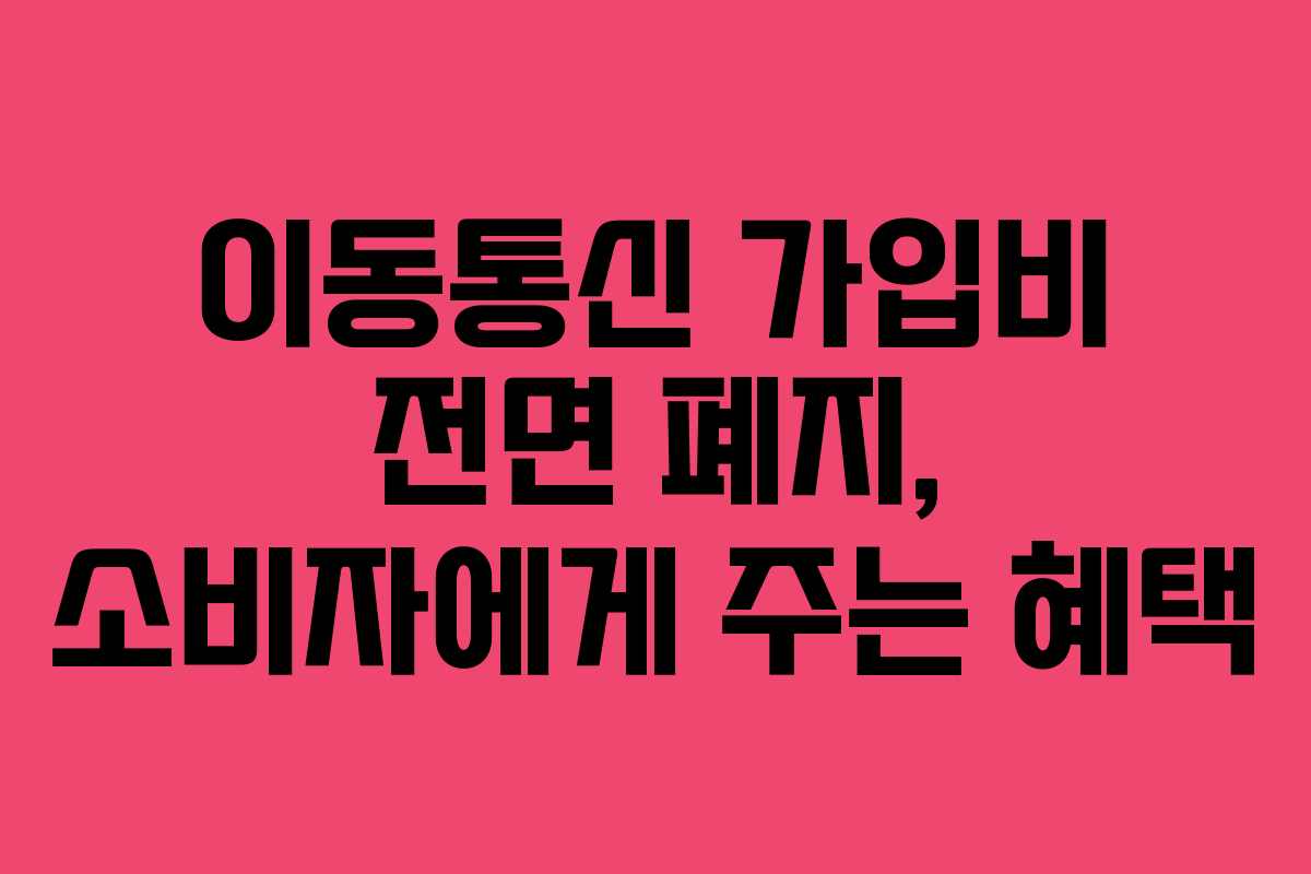 이동통신 가입비 전면 폐지, 소비자에게 주는 혜택