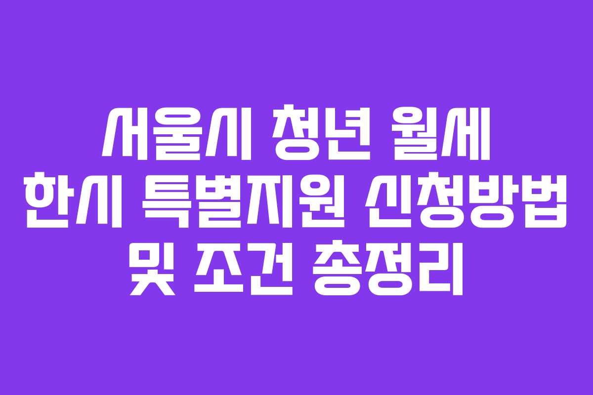 서울시 청년 월세 한시 특별지원 신청방법 및 조건 총정리