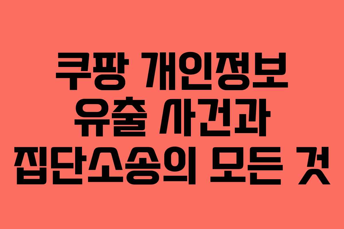 쿠팡 개인정보 유출 사건과 집단소송의 모든 것