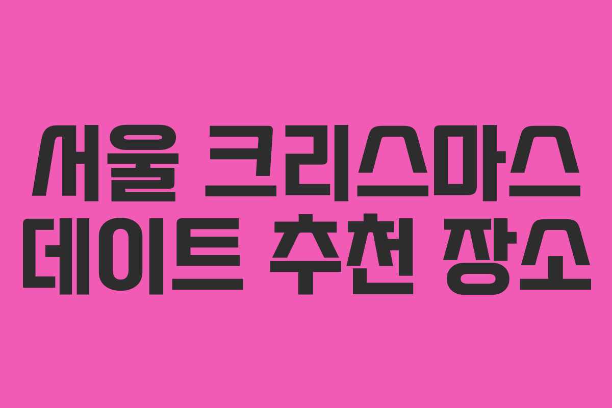 서울 크리스마스 데이트 추천 장소