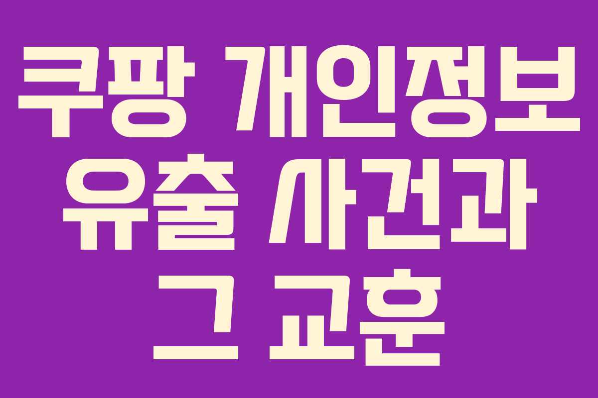 쿠팡 개인정보 유출 사건과 그 교훈