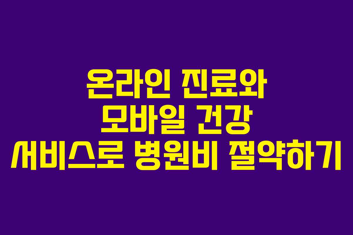 온라인 진료와 모바일 건강 서비스로 병원비 절약하기