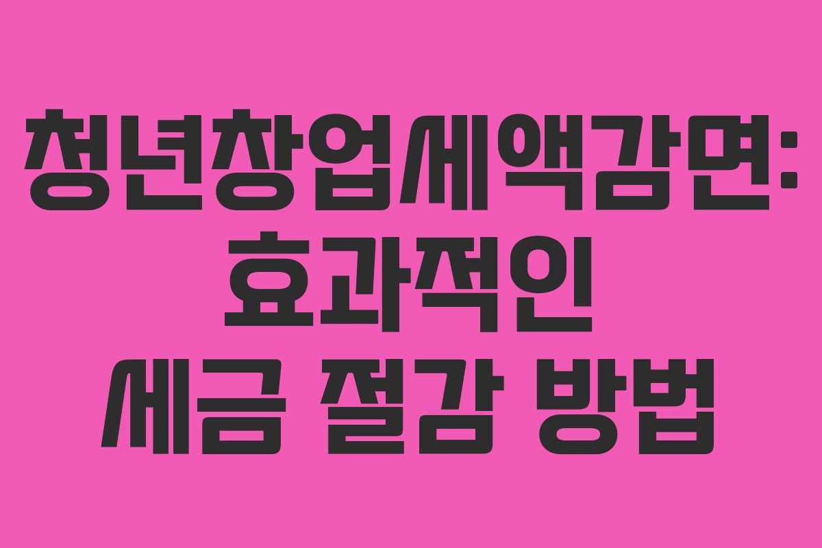 청년창업세액감면: 효과적인 세금 절감 방법