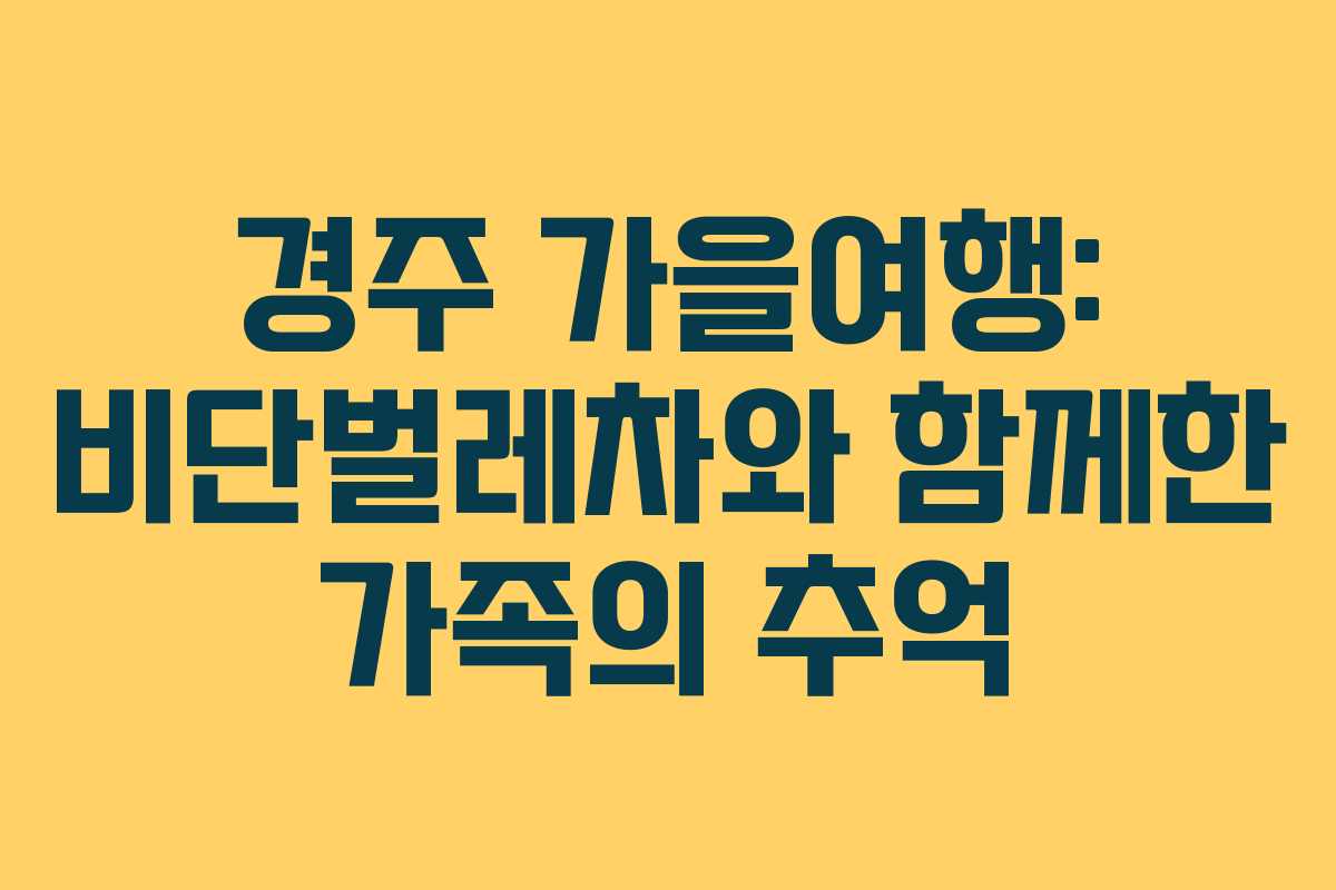 경주 가을여행: 비단벌레차와 함께한 가족의 추억
