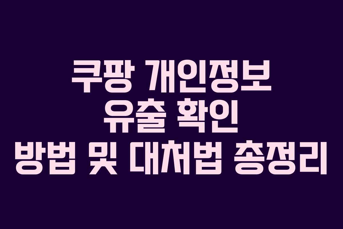 쿠팡 개인정보 유출 확인 방법 및 대처법 총정리