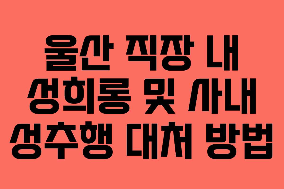 울산 직장 내 성희롱 및 사내 성추행 대처 방법